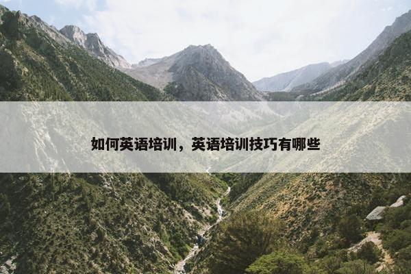 如何英语培训，英语培训技巧有哪些