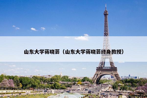 山东大学蒋晓芸（山东大学蒋晓芸终身教授）