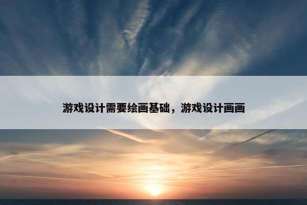 游戏设计需要绘画基础，游戏设计画画
