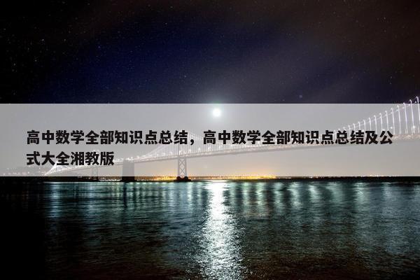 高中数学全部知识点总结，高中数学全部知识点总结及公式大全湘教版
