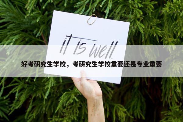 好考研究生学校，考研究生学校重要还是专业重要
