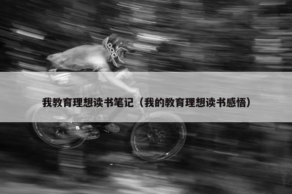 我教育理想读书笔记（我的教育理想读书感悟）