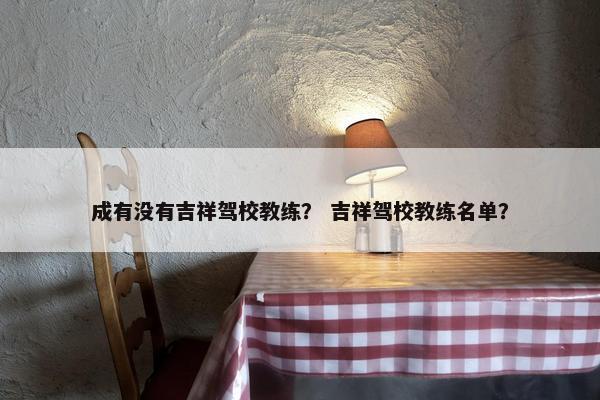 成有没有吉祥驾校教练？ 吉祥驾校教练名单？