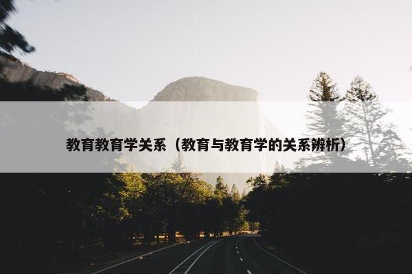 教育教育学关系（教育与教育学的关系辨析）