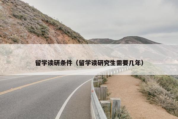 留学读研条件（留学读研究生需要几年）