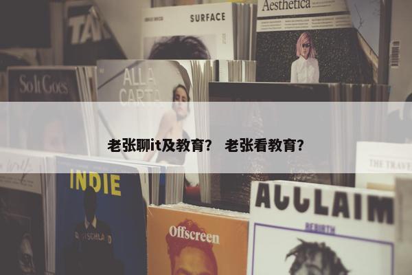 老张聊it及教育？ 老张看教育？