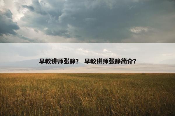 早教讲师张静？ 早教讲师张静简介？