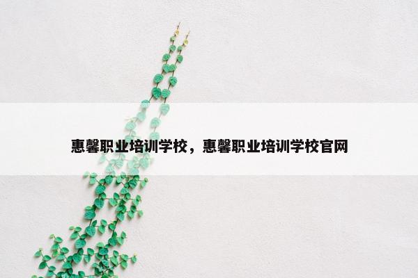 惠馨职业培训学校，惠馨职业培训学校官网