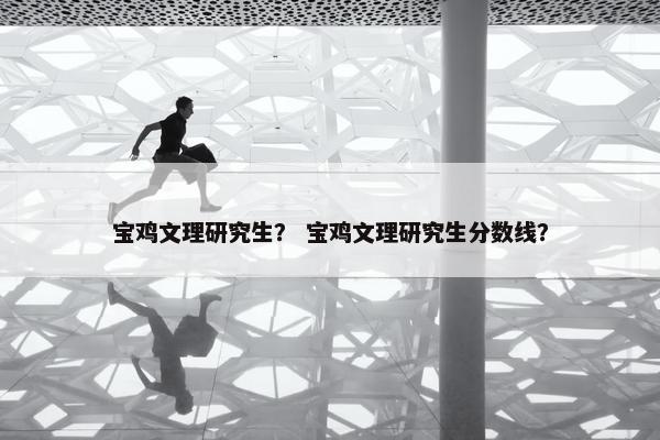 宝鸡文理研究生？ 宝鸡文理研究生分数线？