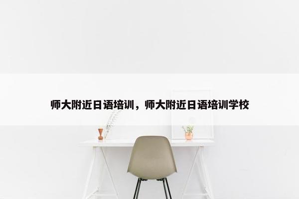 师大附近日语培训，师大附近日语培训学校