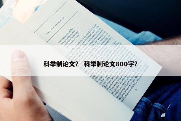 科举制论文？ 科举制论文800字？