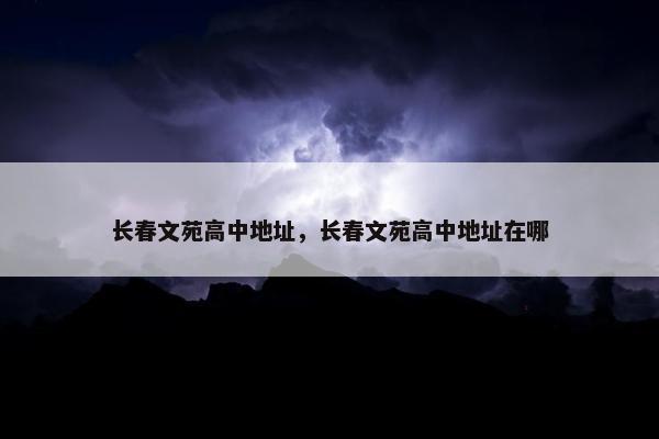 长春文苑高中地址，长春文苑高中地址在哪