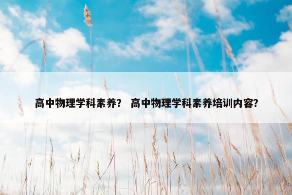 高中物理学科素养？ 高中物理学科素养培训内容？