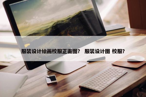 服装设计绘画校服正面图？ 服装设计图 校服？