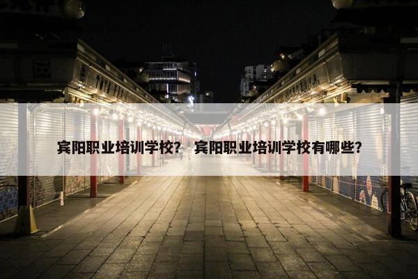 宾阳职业培训学校？ 宾阳职业培训学校有哪些？