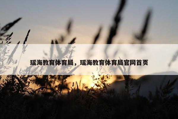 瑶海教育体育局，瑶海教育体育局官网首页