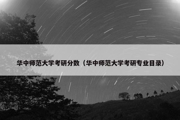 华中师范大学考研分数（华中师范大学考研专业目录）