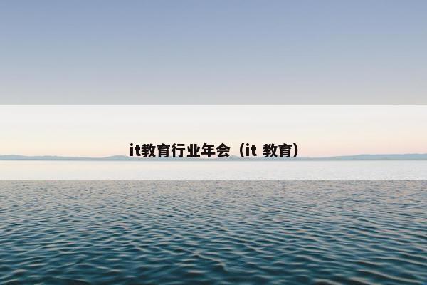 it教育行业年会（it 教育）