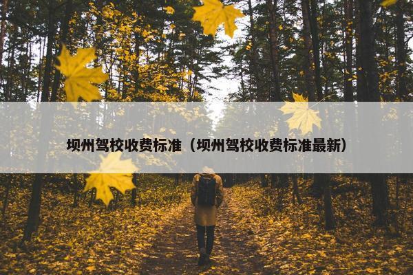 坝州驾校收费标准（坝州驾校收费标准最新）