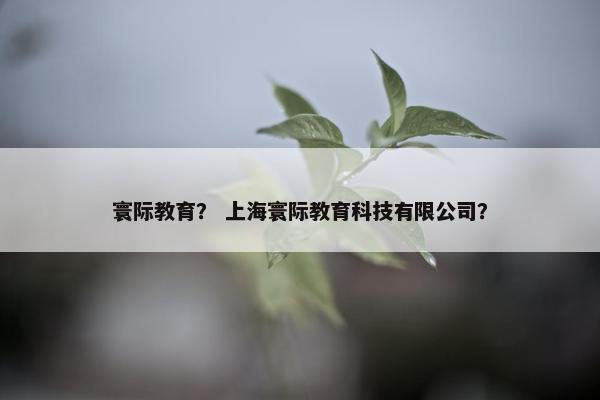寰际教育？ 上海寰际教育科技有限公司？
