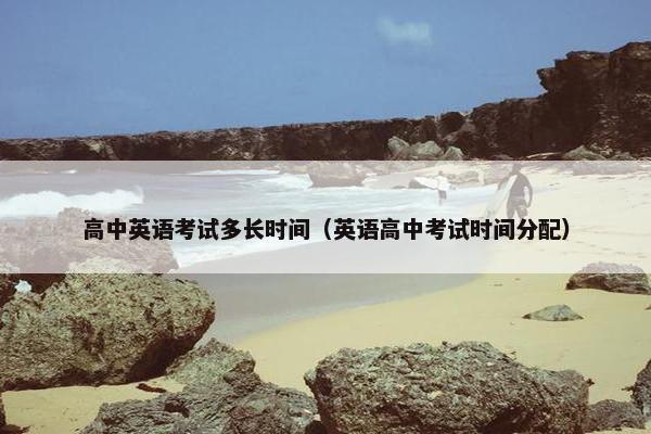 高中英语考试多长时间（英语高中考试时间分配）
