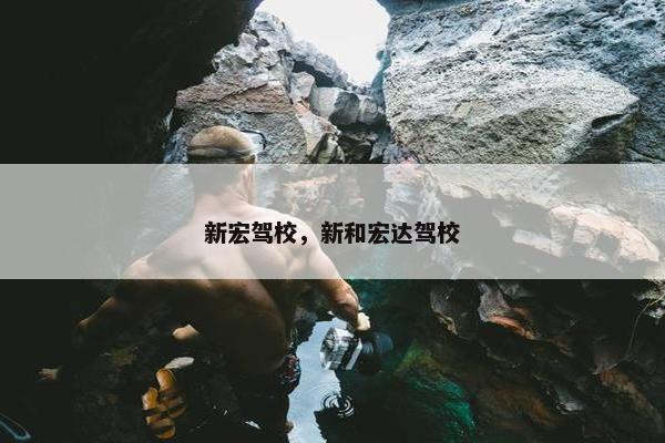 新宏驾校，新和宏达驾校