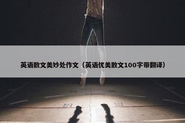 英语散文美妙处作文（英语优美散文100字带翻译）