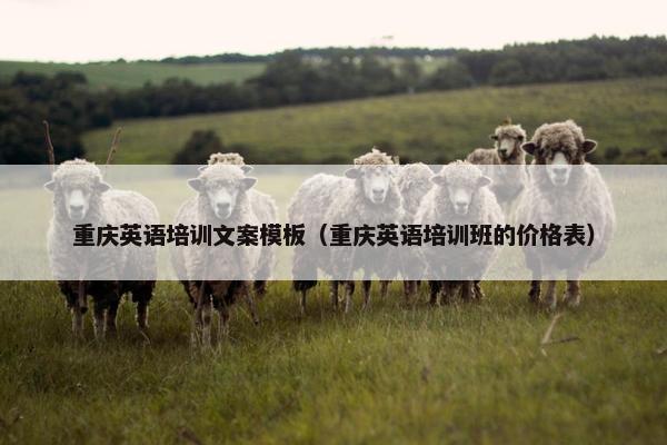 重庆英语培训文案模板（重庆英语培训班的价格表）