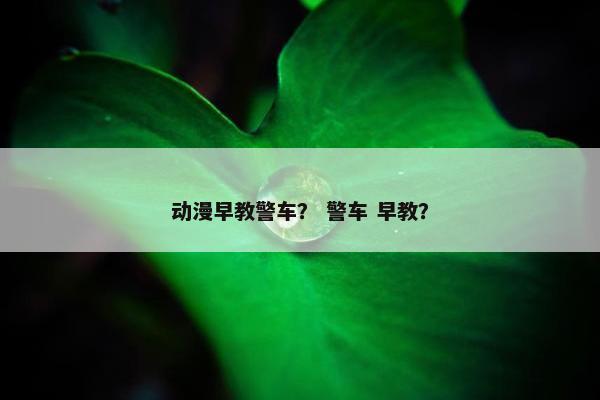 动漫早教警车？ 警车 早教？