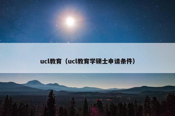 ucl教育（ucl教育学硕士申请条件）