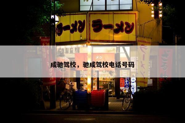 成驰驾校，驰成驾校电话号码