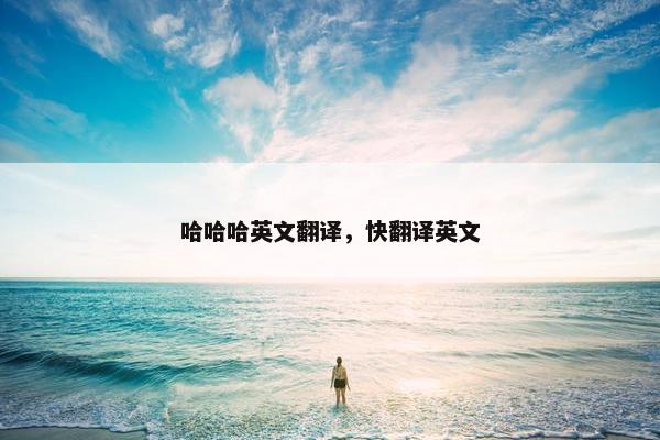 哈哈哈英文翻译，快翻译英文