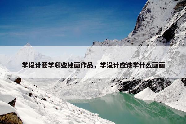 学设计要学哪些绘画作品，学设计应该学什么画画