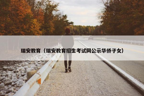 瑞安教育（瑞安教育招生考试网公示华侨子女）
