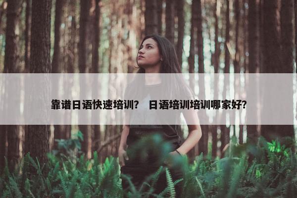 靠谱日语快速培训？ 日语培训培训哪家好？