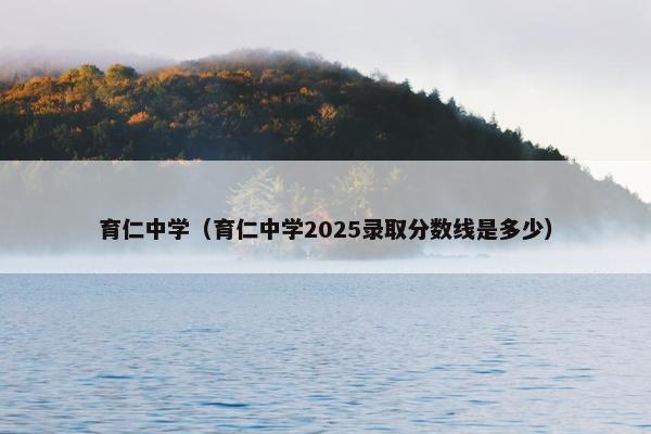 育仁中学（育仁中学2025录取分数线是多少）