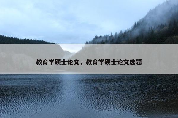 教育学硕士论文，教育学硕士论文选题