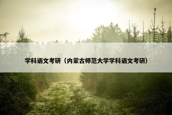 学科语文考研（内蒙古师范大学学科语文考研）
