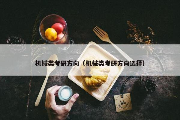 机械类考研方向（机械类考研方向选择）