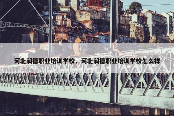河北润德职业培训学校，河北润德职业培训学校怎么样