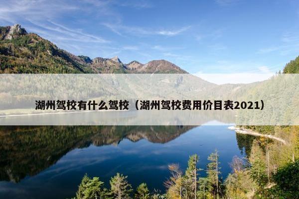 湖州驾校有什么驾校（湖州驾校费用价目表2021）