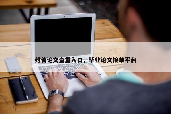 维普论文查重入口，毕业论文接单平台