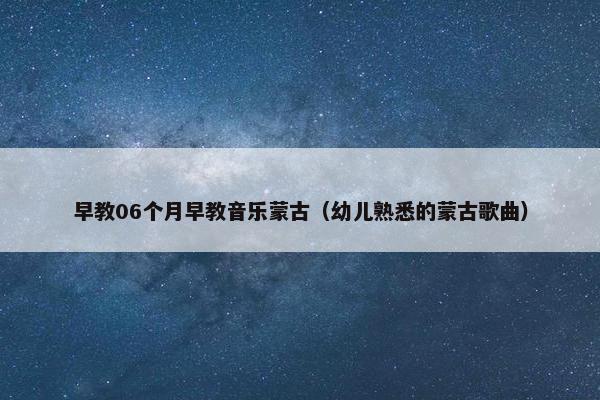 早教06个月早教音乐蒙古（幼儿熟悉的蒙古歌曲）