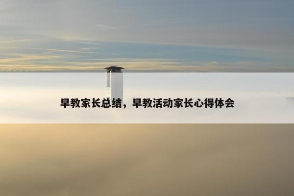 早教家长总结，早教活动家长心得体会