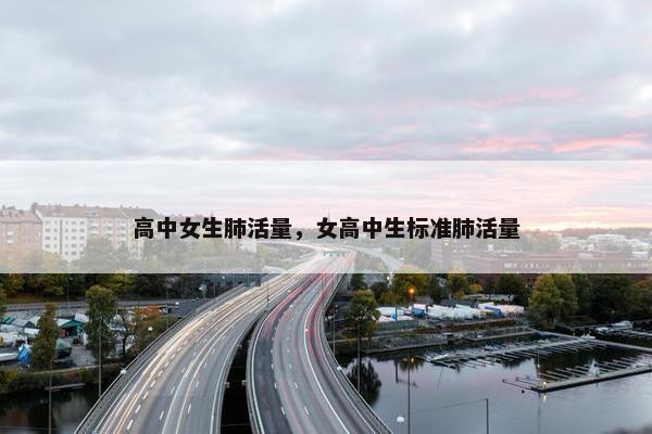 高中女生肺活量，女高中生标准肺活量