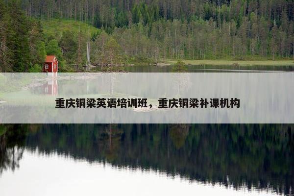 重庆铜梁英语培训班，重庆铜梁补课机构