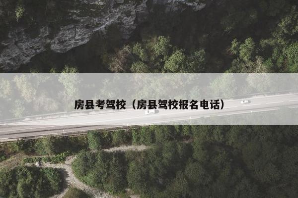 房县考驾校（房县驾校报名电话）