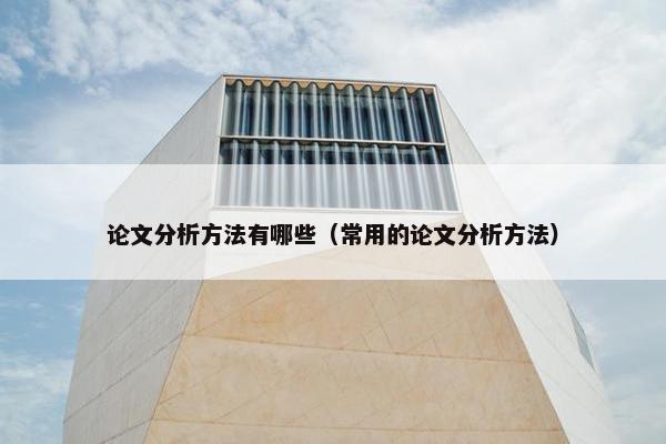 论文分析方法有哪些（常用的论文分析方法）