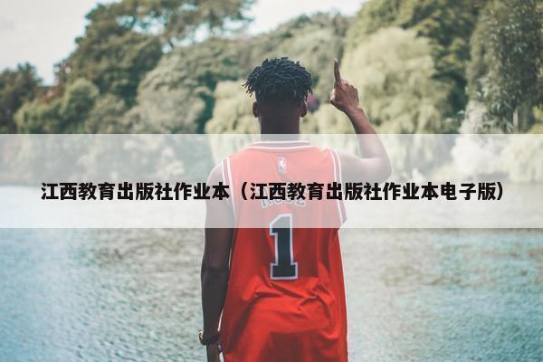 江西教育出版社作业本（江西教育出版社作业本电子版）