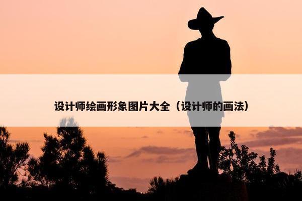 设计师绘画形象图片大全（设计师的画法）